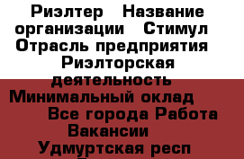 Риэлтер › Название организации ­ Стимул › Отрасль предприятия ­ Риэлторская деятельность › Минимальный оклад ­ 40 000 - Все города Работа » Вакансии   . Удмуртская респ.,Глазов г.